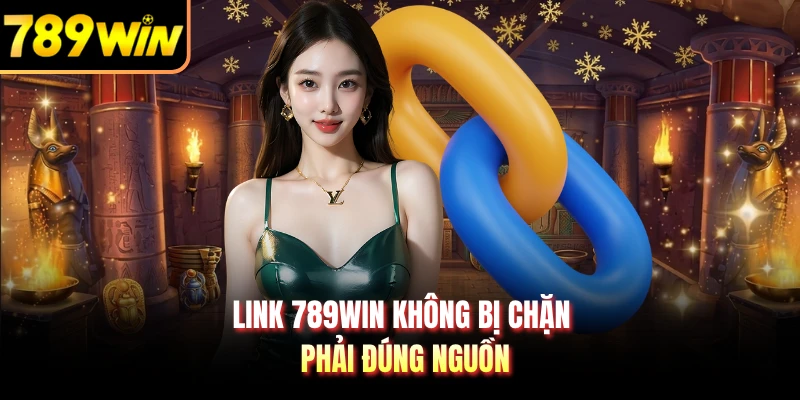 Link 789WIN không bị chặn phải đúng nguồn