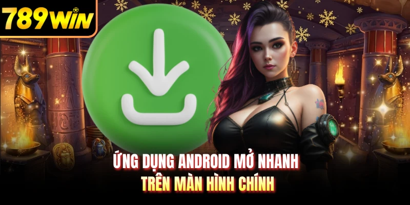Ứng dụng Android mở nhanh trên màn hình chính
