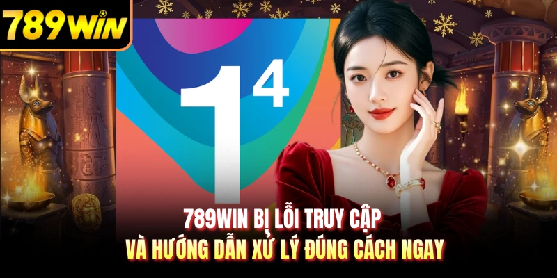 789WIN Bị Lỗi Truy Cập Và Hướng Dẫn Xử Lý Đúng Cách Ngay
